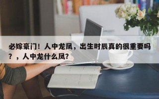 必嫁豪门！人中龙凤，出生时辰真的很重要吗？，人中龙什么凤？