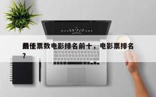 前十
最佳票数电影排名前十，电影票排名
？
