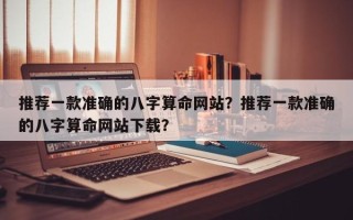 推荐一款准确的八字算命网站？推荐一款准确的八字算命网站下载？