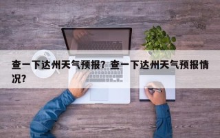 查一下达州天气预报？查一下达州天气预报情况？