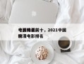 中国动漫前十
电影排名前十，2021中国动漫电影排名
榜