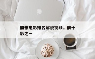 前十
恐怖电影排名解说视频，前十
恐怖电影之一