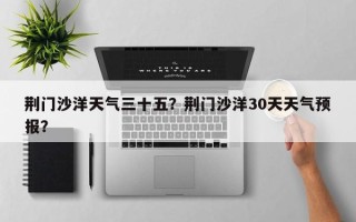 荆门沙洋天气三十五？荆门沙洋30天天气预报？