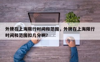 外牌在上海限行时间和范围，外牌在上海限行时间和范围扣几分啊？