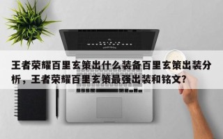 王者荣耀百里玄策出什么装备百里玄策出装分析，王者荣耀百里玄策最强出装和铭文？