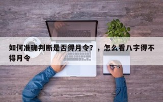如何准确判断是否得月令？，怎么看八字得不得月令