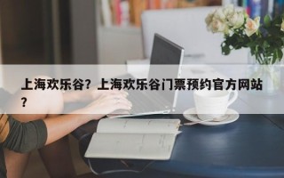 上海欢乐谷？上海欢乐谷门票预约官方网站
？
