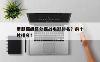 十部顶级高分谍战电影排名？前十
高分谍战片排名？