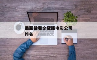 最新排名全球前十
电影公司，全球电影公司排名
？