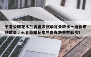 王者荣耀花木兰青春决赛季背景故事一览新皮肤故事，王者荣耀花木兰青春决赛季彩蛋？