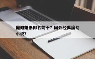 国外前十
魔幻电影排名前十？国外经典魔幻小说？
