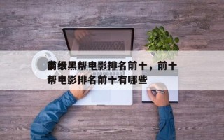 前十
高级黑帮电影排名前十，前十
高级黑帮电影排名前十有哪些