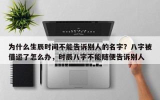 为什么生辰时间不能告诉别人的名字？八字被借运了怎么办，时辰八字不能随便告诉别人