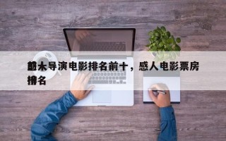 前十
感人导演电影排名前十，感人电影票房排名
榜