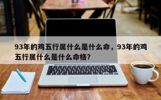 93年的鸡五行属什么是什么命，93年的鸡五行属什么是什么命格？