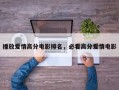 播放爱情高分电影排名，必看高分爱情电影