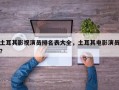 土耳其影视演员排名表大全，土耳其电影演员？