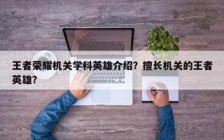 王者荣耀机关学科英雄介绍？擅长机关的王者英雄？