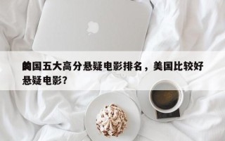 美国五大高分悬疑电影排名，美国比较好
的悬疑电影？