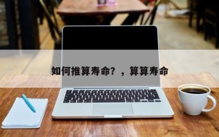 如何推算寿命？，算算寿命