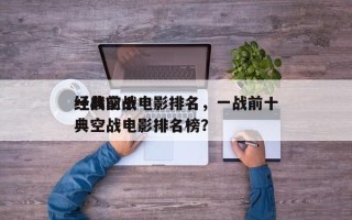 一战前十
经典空战电影排名，一战前十
经典空战电影排名榜？