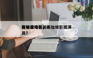 新加坡电影前十
男明星排名，新加坡影视演员？