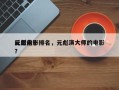 元彪前十
反派电影排名，元彪演大师的电影？