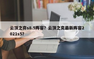 云顶之弈s8.5阵容？云顶之奕最新阵容2021s5？