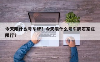今天限什么号车牌？今天限什么号车牌石家庄限行？