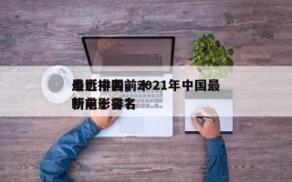 最近中国前十
电影排名，2021年中国最新电影排名
榜前十名？