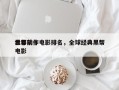 世界前十
黑帮动作电影排名，全球经典黑帮电影