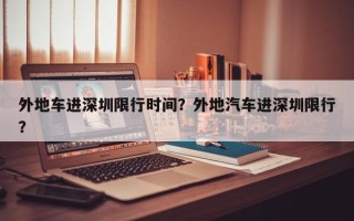 外地车进深圳限行时间？外地汽车进深圳限行？