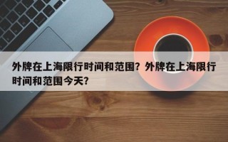 外牌在上海限行时间和范围？外牌在上海限行时间和范围今天？