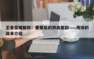 王者荣耀解析：重做后的铁血都尉——周瑜的简单介绍