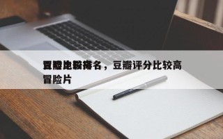 豆瓣比较高
冒险电影排名，豆瓣评分比较高
冒险片