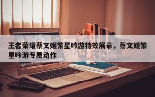 王者荣耀蔡文姬繁星吟游特效展示，蔡文姬繁星吟游专属动作