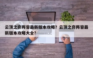 云顶之弈阵容最新版本攻略？云顶之弈阵容最新版本攻略大全？