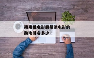周星驰电影的前十
神功排名，周星驰电影的前十
神功排名多少
？