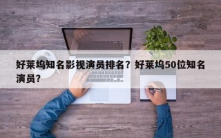 好莱坞知名影视演员排名？好莱坞50位知名演员？