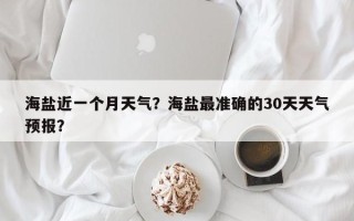海盐近一个月天气？海盐最准确的30天天气预报？