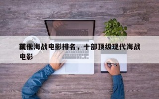 前十
现代海战电影排名，十部顶级现代海战电影