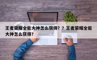 王者荣耀全能大神怎么获得？？王者荣耀全能大神怎么获得？