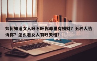 如何知道女人旺不旺你命里有横财？五种人告诉你？怎么看女人有旺夫相？