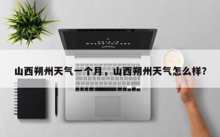 山西朔州天气一个月，山西朔州天气怎么样？