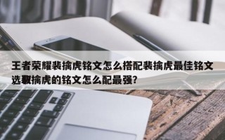 王者荣耀裴擒虎铭文怎么搭配裴擒虎最佳铭文选取
，裴擒虎的铭文怎么配最强？