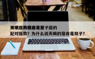 天蝎座的宿命是否
双子座天蝎座与双子座的配对指数？为什么说天蝎的宿命是双子？