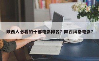 陕西人必看的十部电影排名？陕西风格电影？