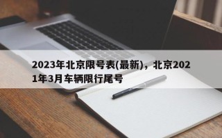 2023年北京限号表(最新)，北京2021年3月车辆限行尾号