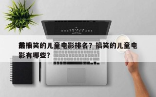 前十
最搞笑的儿童电影排名？搞笑的儿童电影有哪些？
