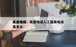 高速询问
人工电话，高速电话人工服务电话是多少